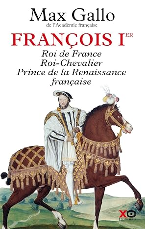 François Ier : roi de France, roi chevalier, prince de la Renaissance française, 1494-1547.