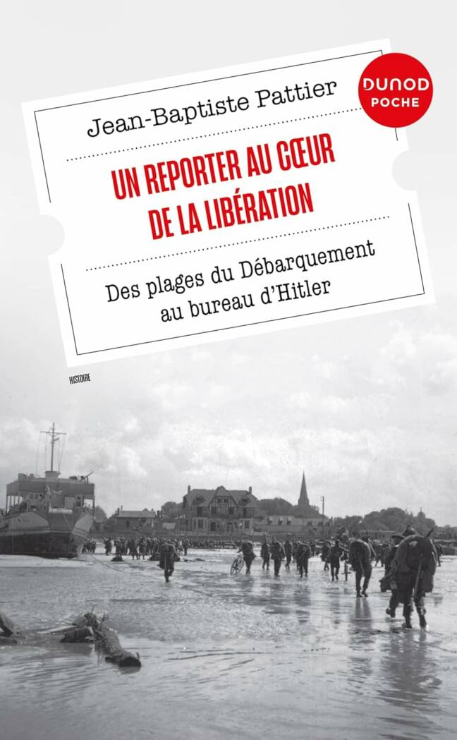 Un reporter au cœur de la Libération. Des plages du Débarquement au bureau d'Hitler