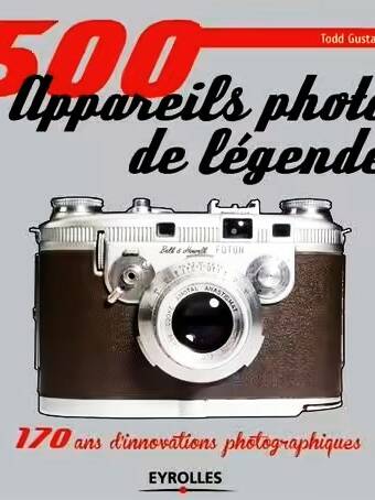 500 Appareils Photo De Légende - 170 Ans D'innovations Photographiques