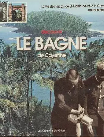 Découvrir le bagne de Cayenne. La vie des forçats de St Martin de Ré à la Guyane